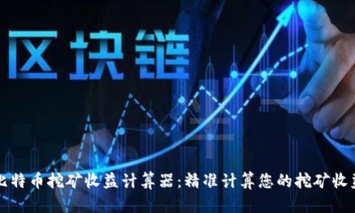 比特币挖矿收益计算器：精准计算您的挖矿收益