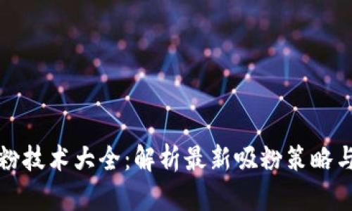 区块链吸粉技术大全：解析最新吸粉策略与实用案例