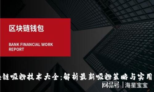 区块链吸粉技术大全：解析最新吸粉策略与实用案例