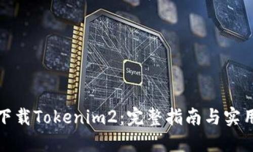 如何下载Tokenim2：完整指南与实用技巧