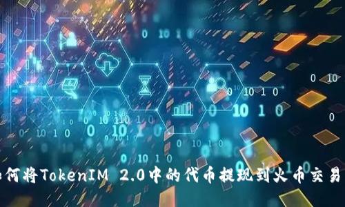 如何将TokenIM 2.0中的代币提现到火币交易所