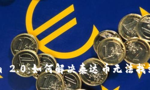 Tokenim 2.0：如何解决泰达币无法找到的问题