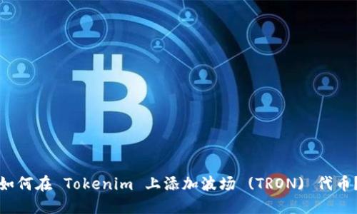 如何在 Tokenim 上添加波场 (TRON) 代币？