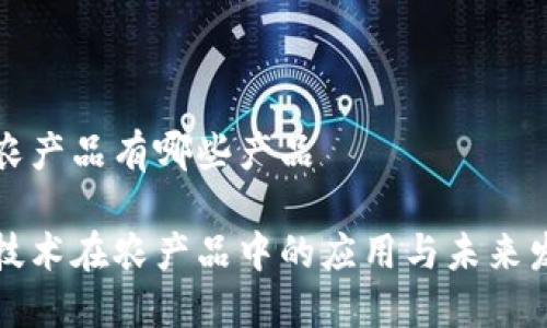 区块链农产品有哪些产品

区块链技术在农产品中的应用与未来发展趋势