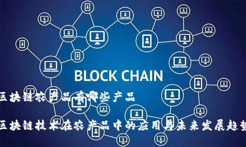 区块链农产品有哪些产品

区块链技术在农产品中的应用与未来发展趋势