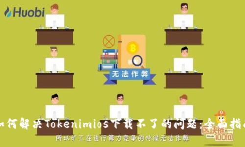 如何解决Tokenimios下载不了的问题：全面指南