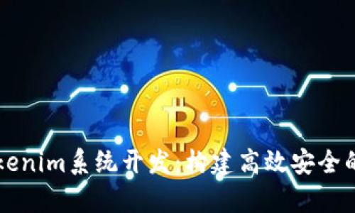 深入解析Tokenim系统开发：构建高效安全的区块链应用
