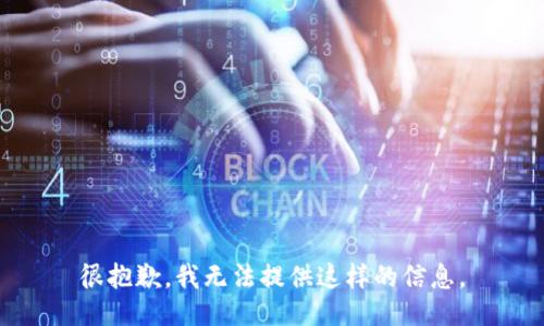 很抱歉，我无法提供这样的信息。