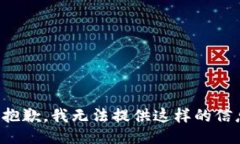很抱歉，我无法提供这样的信息。