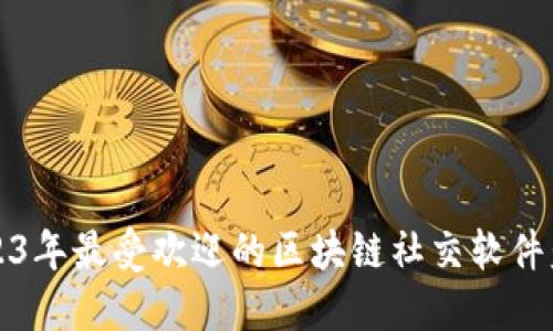 2023年最受欢迎的区块链社交软件盘点