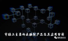 市场上主要的区块链产品及其应用分析
