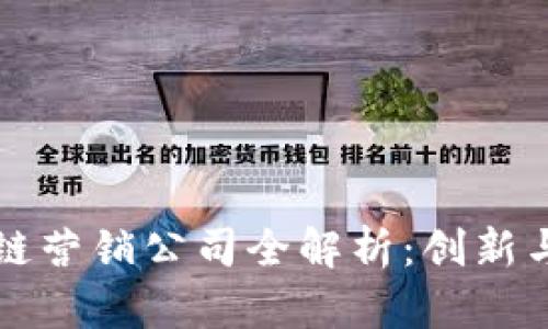 寻乌区块链营销公司全解析：创新与机遇并存