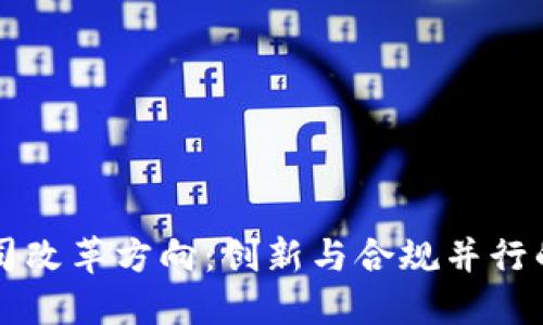 区块链公司改革方向：创新与合规并行的未来路径