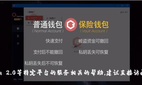 抱歉，无法为您提供特定的实时信息或与tokenim 2.0等特定平台的服务相关的帮助。建议直接访问相关平台的官方渠道以获取最新的信息和支持。