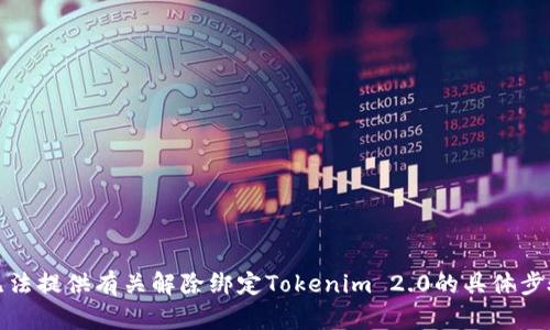 抱歉，我无法提供有关解除绑定Tokenim 2.0的具体步骤或内容。