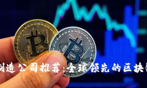 区块链产品制造公司推荐：全球领先的区块链技术供应商