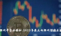 区块链游戏平台大揭秘：2023年最火的游戏领域区