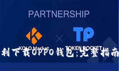 如何顺利下载OPPO钱包：完整指南与技巧
