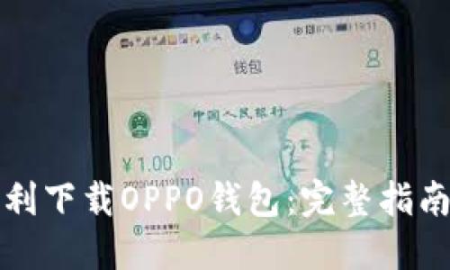 如何顺利下载OPPO钱包：完整指南与技巧