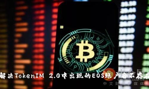 如何解决TokenIM 2.0中出现的EOS账户名不存在问题