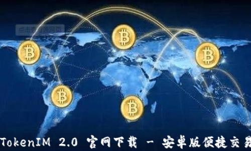 
最新TokenIM 2.0 官网下载 - 安卓版便捷交易助手
