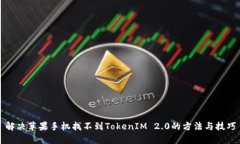 解决苹果手机找不到TokenIM 2.0的方法与技巧
