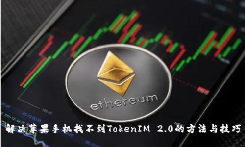 解决苹果手机找不到TokenIM 2.0的方法与技巧