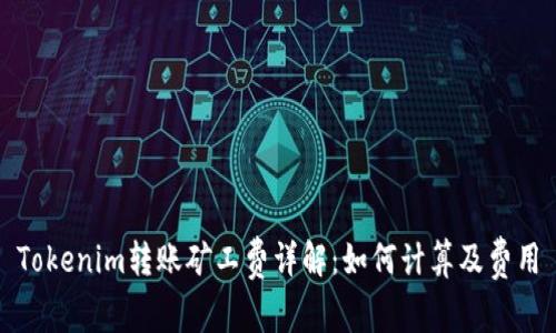 Tokenim转账矿工费详解：如何计算及费用
