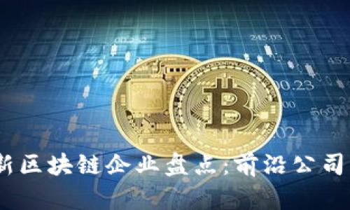 2023年最新区块链企业盘点：前沿公司与市场机遇