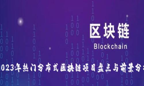 2023年热门分布式区块链项目盘点与前景分析