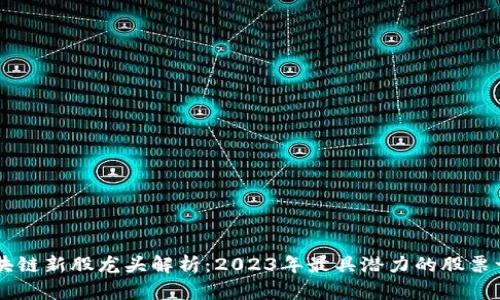 区块链新股龙头解析：2023年最具潜力的股票一览