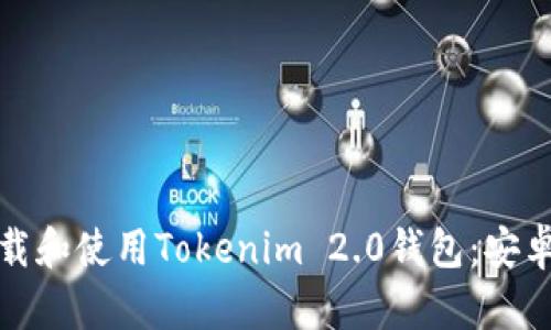 : 如何下载和使用Tokenim 2.0钱包：安卓用户指南