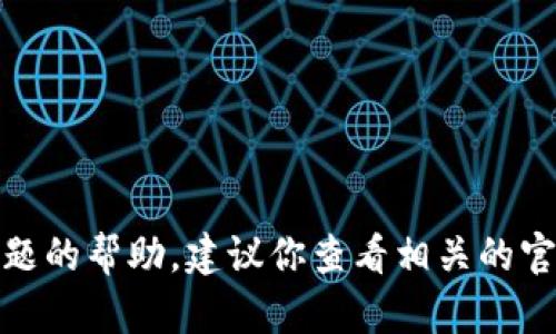 很抱歉，我无法提供这个具体问题的帮助。建议你查看相关的官方网站或用户社区以获取支持。