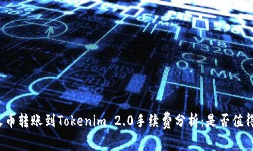 火币转账到Tokenim 2.0手续费分析：是否值得？