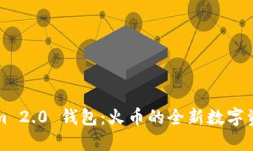 深入了解Tokenim 2.0 钱包：火币的全新数字资产管理解决方案