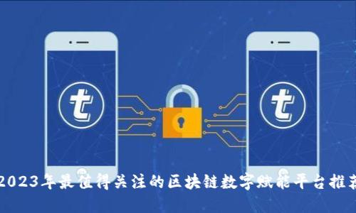 2023年最值得关注的区块链数字赋能平台推荐