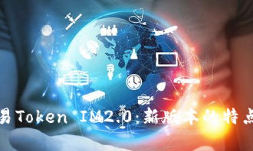 全面解析欧易Token IM2.0：新版本的特点与市场前景