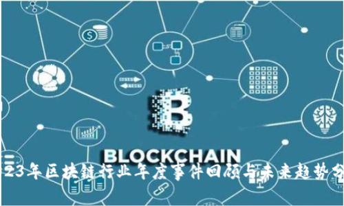 2023年区块链行业年度事件回顾与未来趋势分析