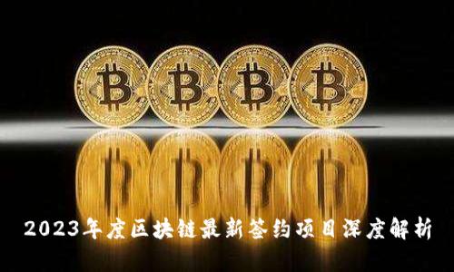 2023年度区块链最新签约项目深度解析