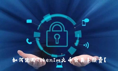 如何使用TokenIm火币交易手续费？