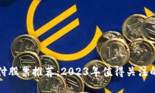 区块链支付股票推荐：2023年值得关注的投资机会