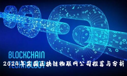 2024年英国区块链物联网公司推荐与分析