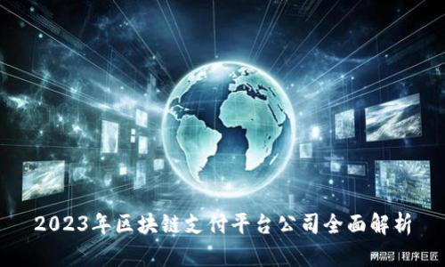 2023年区块链支付平台公司全面解析