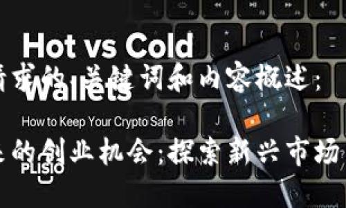 下面是您请求的、关键词和内容概述：

区块链未来的创业机会：探索新兴市场与技术趋势