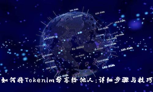 如何将Tokenim分享给他人：详细步骤与技巧
