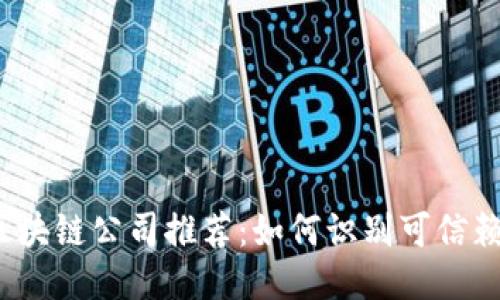 2023年正规区块链公司推荐：如何识别可信赖的区块链企业