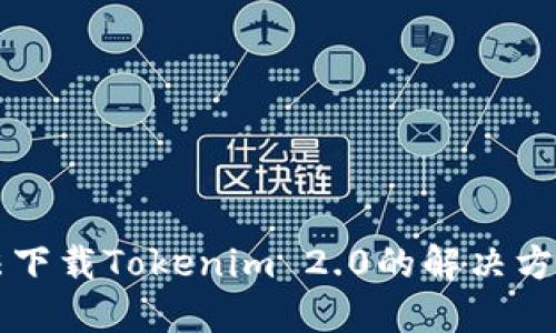 国内用户无法下载Tokenim 2.0的解决方案与替代方案