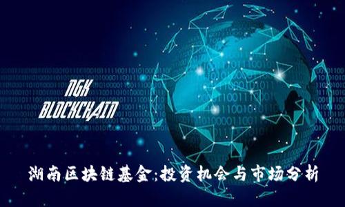 湖南区块链基金：投资机会与市场分析