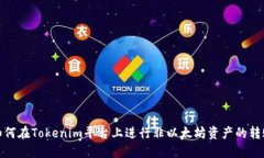 如何在Tokenim平台上进行非以太坊资产的转账