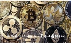 如何在Tokenim 2.0平台上存储BTS
